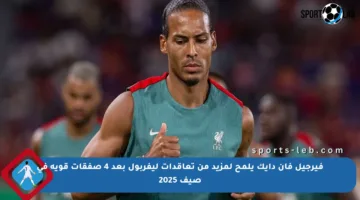 فيرجيل فان دايك يلمح لمزيد من تعاقدات ليفربول بعد 4 صفقات قوية في صيف 2025